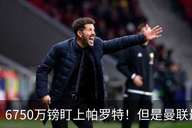 6750万镑盯上帕罗特！但是曼联最该补的位置，真的是前锋吗？
